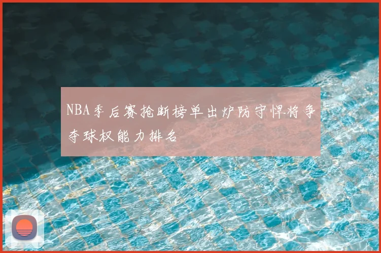 NBA季后赛抢断榜单出炉防守悍将争夺球权能力排名