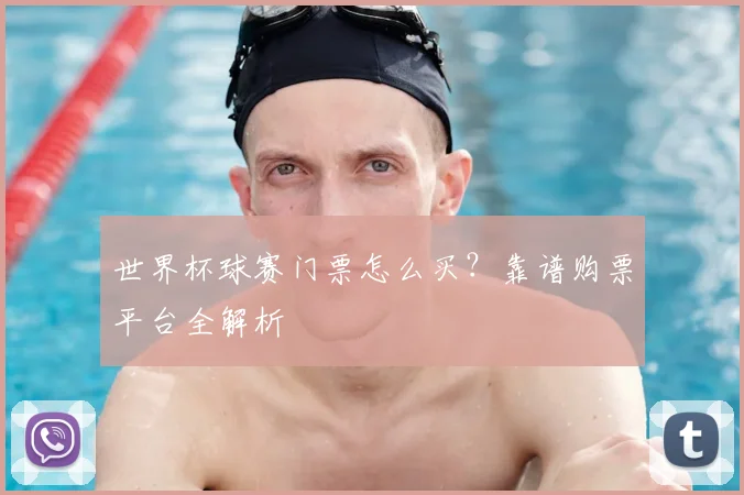 世界杯球赛门票怎么买?靠谱购票平台全解析