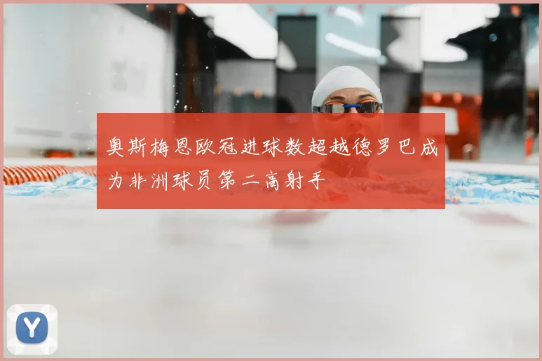 奥斯梅恩欧冠进球数超越德罗巴成为非洲球员第二高射手