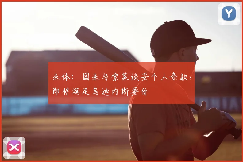 米体：国米与索莱谈妥个人条款，即将满足乌迪内斯要价