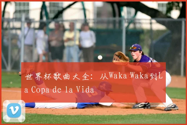 世界杯歌曲大全：从Waka Waka到La Copa de la Vida