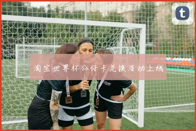 淘宝世界杯公仔卡兑换活动上线