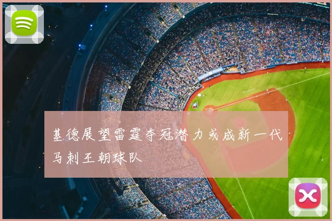 基德展望雷霆夺冠潜力或成新一代马刺王朝球队