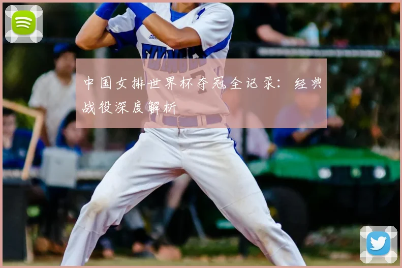 中国女排世界杯夺冠全记录：经典战役深度解析