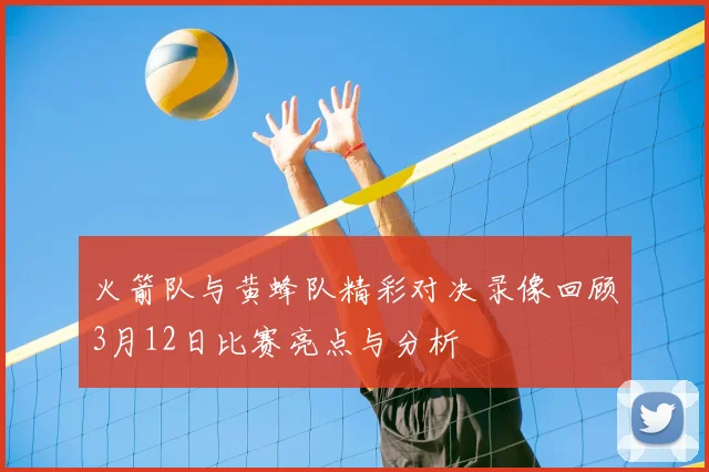 火箭队与黄蜂队精彩对决录像回顾3月12日比赛亮点与分析