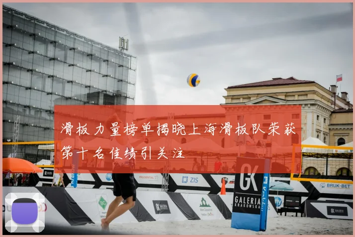 滑板力量榜单揭晓上海滑板队荣获第十名佳绩引关注