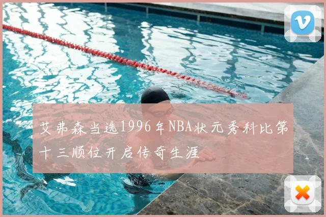 艾弗森当选1996年NBA状元秀科比第十三顺位开启传奇生涯
