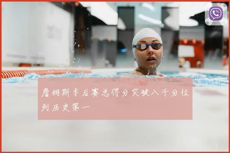 詹姆斯季后赛总得分突破八千分位列历史第一