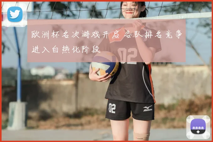 欧洲杯名次游戏开启 各队排名竞争进入白热化阶段