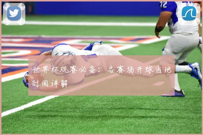 世界杯观赛必备：各赛场开球当地时间详解