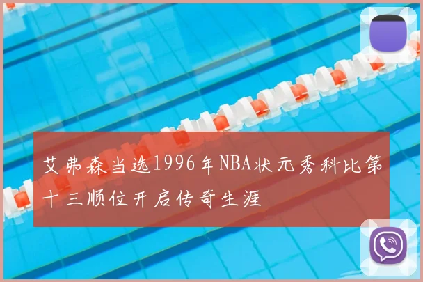 艾弗森当选1996年NBA状元秀科比第十三顺位开启传奇生涯