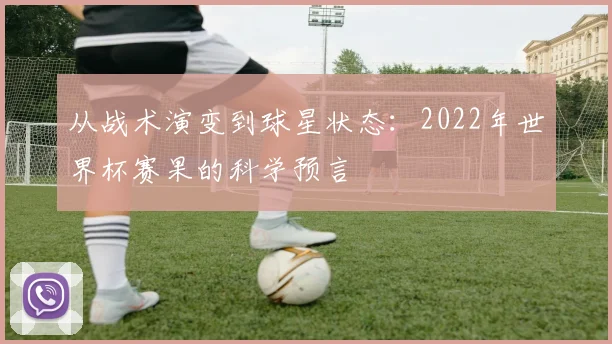 从战术演变到球星状态:2022年世界杯赛果的科学预言