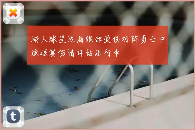 湖人球星浓眉眼部受伤对阵勇士中途退赛伤情评估进行中