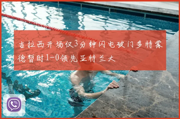 吉拉西开场仅3分钟闪电破门多特蒙德暂时1-0领先亚特兰大