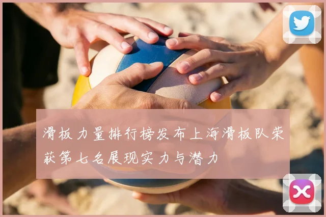 滑板力量排行榜发布上海滑板队荣获第七名展现实力与潜力