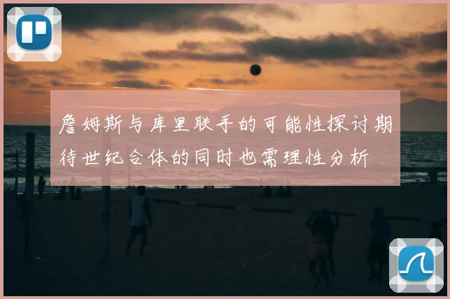 詹姆斯与库里联手的可能性探讨期待世纪合体的同时也需理性分析