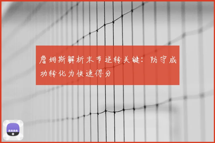 詹姆斯解析末节逆转关键:防守成功转化为快速得分