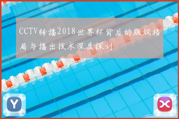 CCTV转播2018世界杯背后的版权格局与播出技术深度探讨