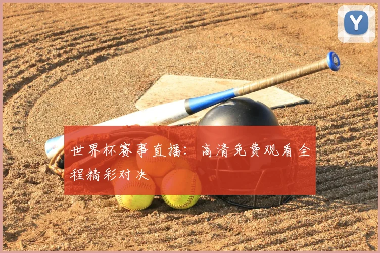 世界杯赛事直播:高清免费观看全程精彩对决