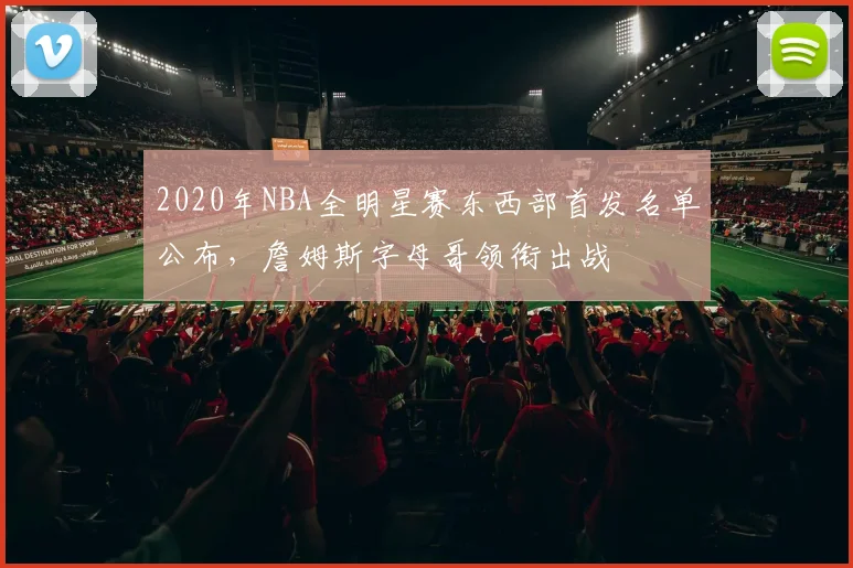 2020年NBA全明星赛东西部首发名单公布,詹姆斯字母哥领衔出战
