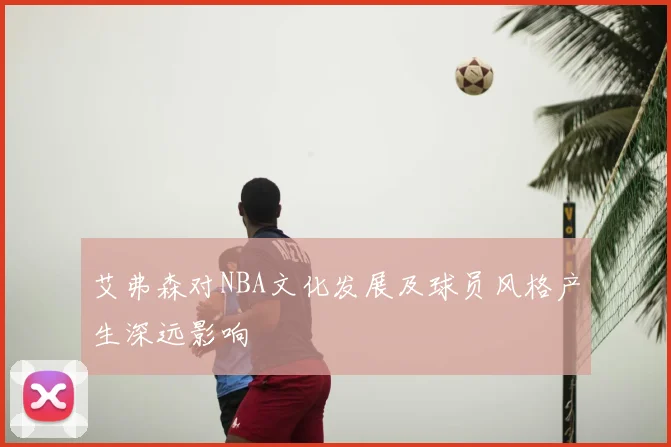 艾弗森对NBA文化发展及球员风格产生深远影响