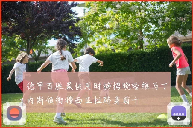 德甲百胜最快用时榜揭晓哈维马丁内斯领衔穆西亚拉跻身前十