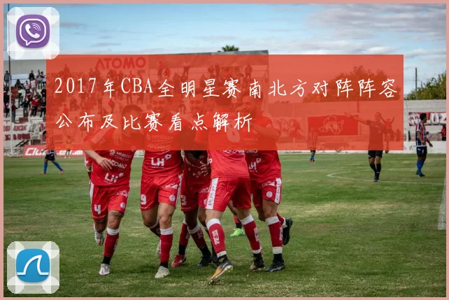 2017年CBA全明星赛南北方对阵阵容公布及比赛看点解析
