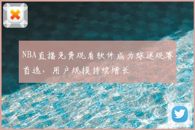NBA直播免费观看软件成为球迷观赛首选,用户规模持续增长