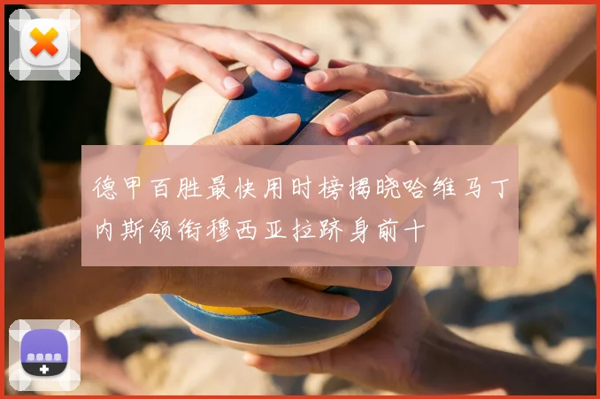 德甲百胜最快用时榜揭晓哈维马丁内斯领衔穆西亚拉跻身前十