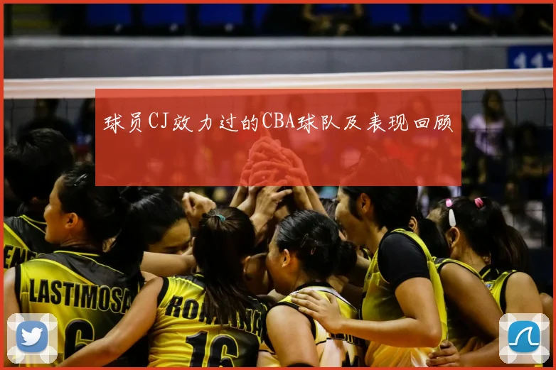球员CJ效力过的CBA球队及表现回顾