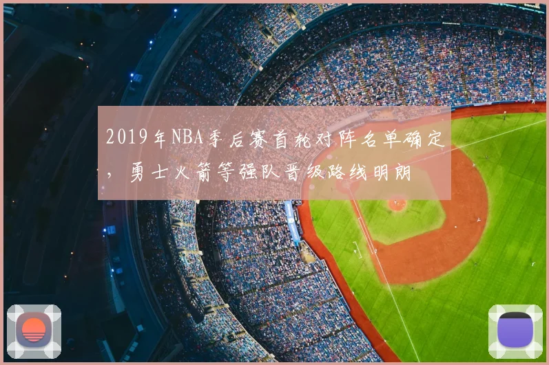 2019年NBA季后赛首轮对阵名单确定，勇士火箭等强队晋级路线明朗