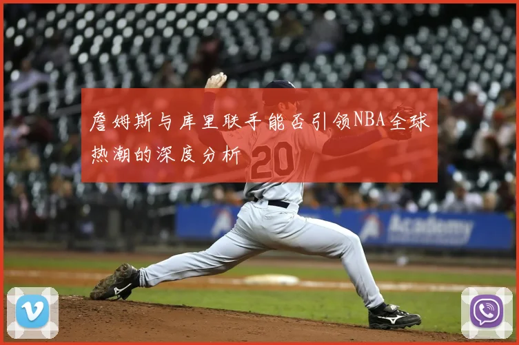 詹姆斯与库里联手能否引领NBA全球热潮的深度分析