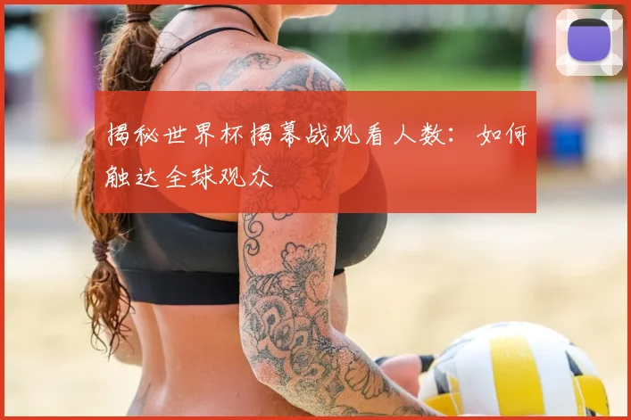 揭秘世界杯揭幕战观看人数：如何触达全球观众