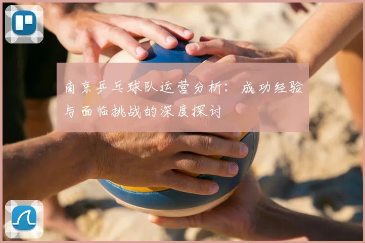 南京乒乓球队运营分析:成功经验与面临挑战的深度探讨