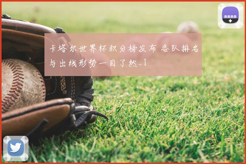卡塔尔世界杯积分榜发布 各队排名与出线形势一目了然_1