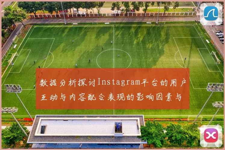 数据分析探讨Instagram平台的用户互动与内容配合表现的影响因素与趋势
