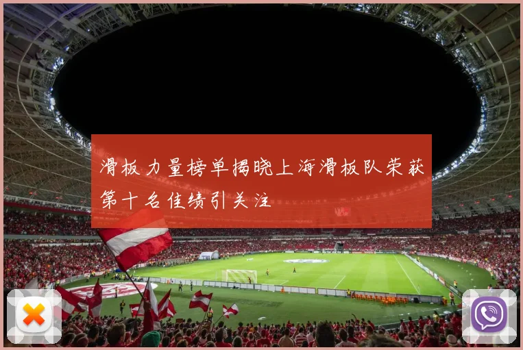 滑板力量榜单揭晓上海滑板队荣获第十名佳绩引关注