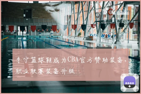 李宁篮球鞋成为CBA官方赞助装备,职业联赛装备升级