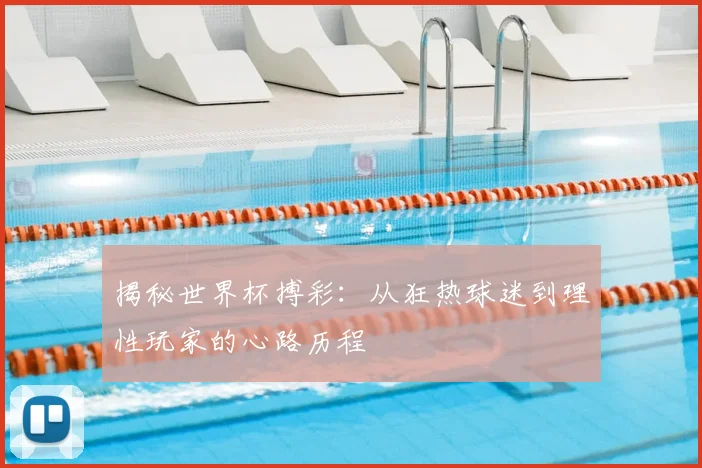 揭秘世界杯搏彩：从狂热球迷到理性玩家的心路历程