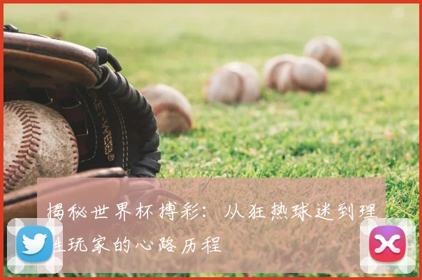 揭秘世界杯搏彩:从狂热球迷到理性玩家的心路历程