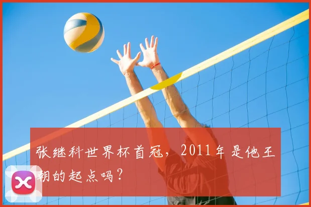 张继科世界杯首冠,2011年是他王朝的起点吗?
