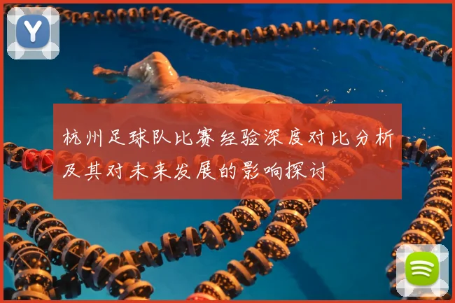 杭州足球队比赛经验深度对比分析及其对未来发展的影响探讨