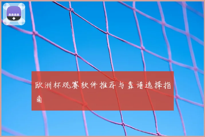 欧洲杯观赛软件推荐与靠谱选择指南