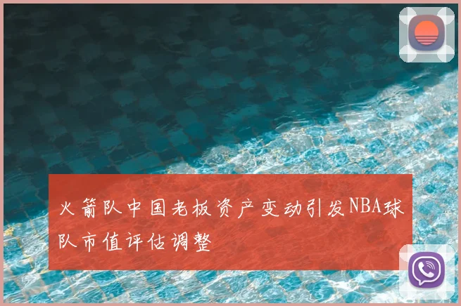 火箭队中国老板资产变动引发NBA球队市值评估调整