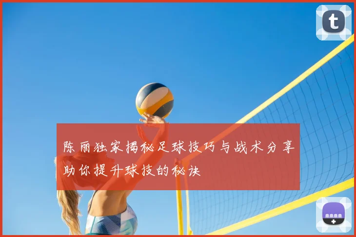 陈丽独家揭秘足球技巧与战术分享助你提升球技的秘诀