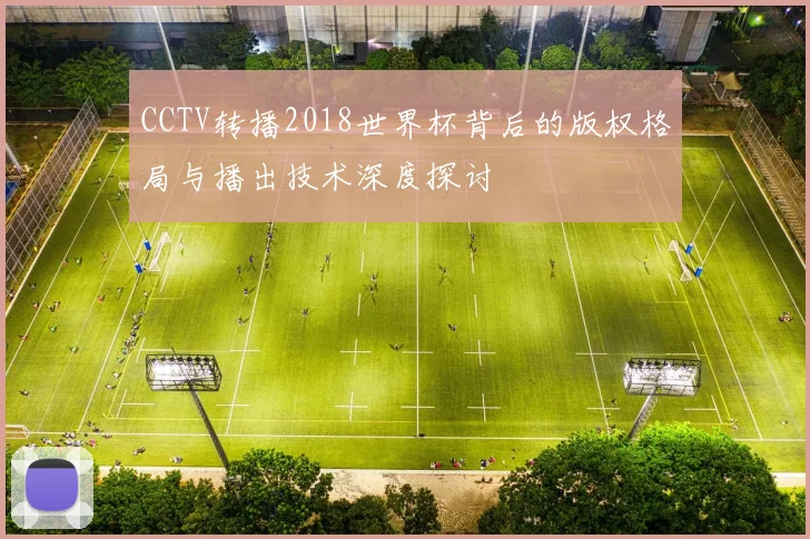 CCTV转播2018世界杯背后的版权格局与播出技术深度探讨