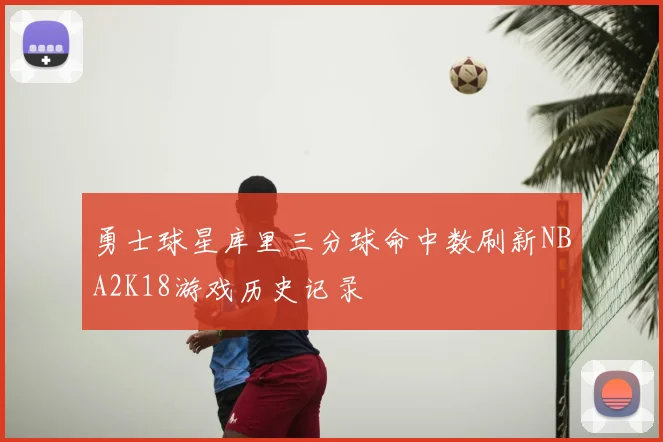 勇士球星库里三分球命中数刷新NBA2K18游戏历史记录