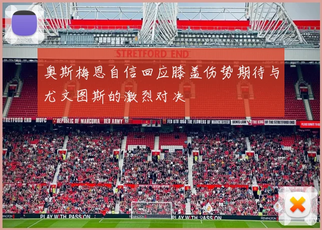 奥斯梅恩自信回应膝盖伤势期待与尤文图斯的激烈对决