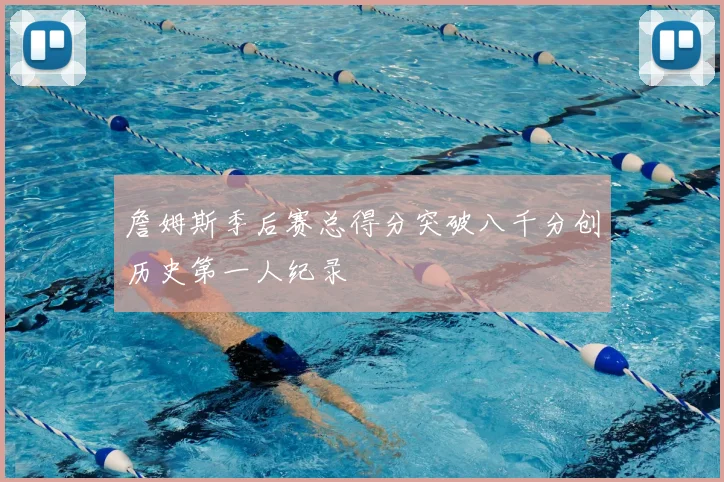 詹姆斯季后赛总得分突破八千分创历史第一人纪录