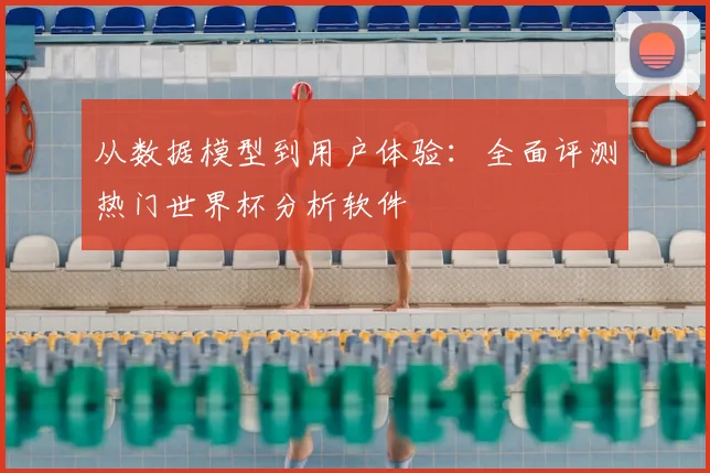 从数据模型到用户体验:全面评测热门世界杯分析软件